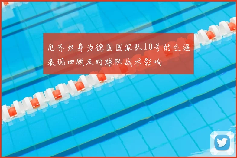 厄齐尔身为德国国家队10号的生涯表现回顾及对球队战术影响