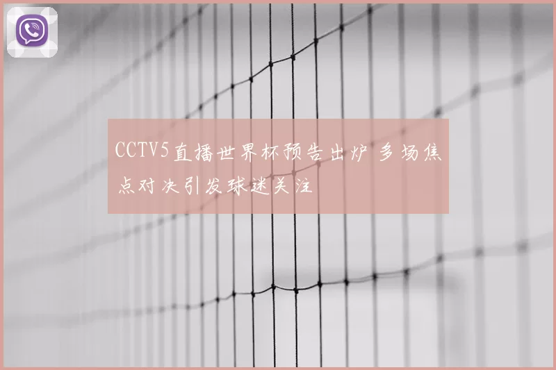 CCTV5直播世界杯预告出炉 多场焦点对决引发球迷关注