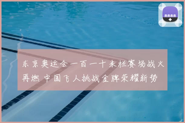 东京奥运会一百一十米栏赛场战火再燃 中国飞人挑战金牌荣耀新势