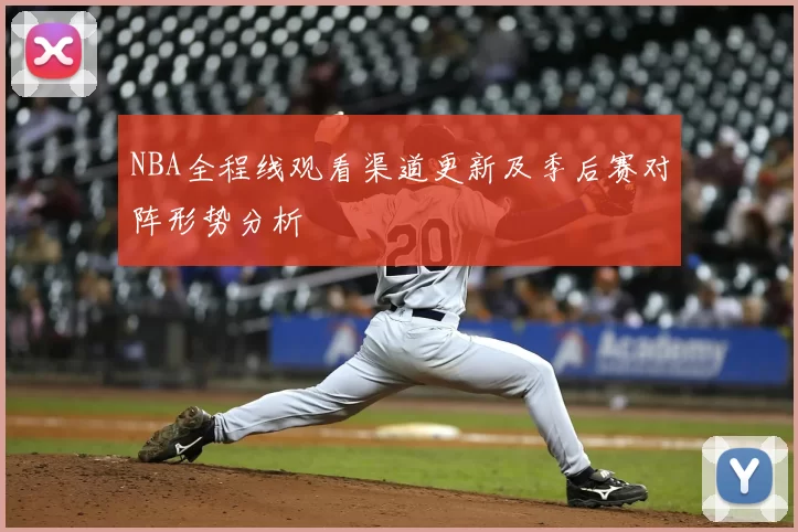 NBA全程线观看渠道更新及季后赛对阵形势分析