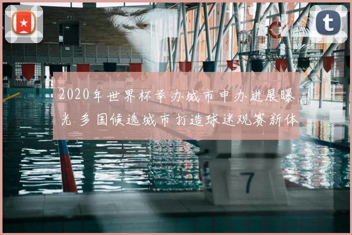 2020年世界杯举办城市申办进展曝光 多国候选城市打造球迷观赛新体验
