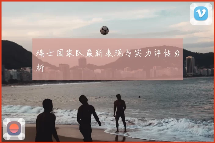 瑞士国家队最新表现与实力评估分析