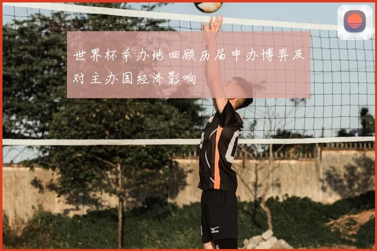 世界杯举办地回顾历届申办博弈及对主办国经济影响