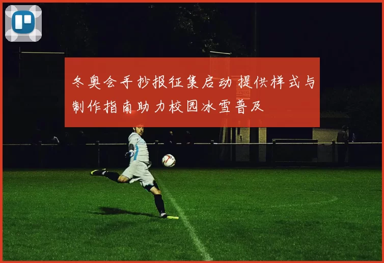 冬奥会手抄报征集启动 提供样式与制作指南助力校园冰雪普及