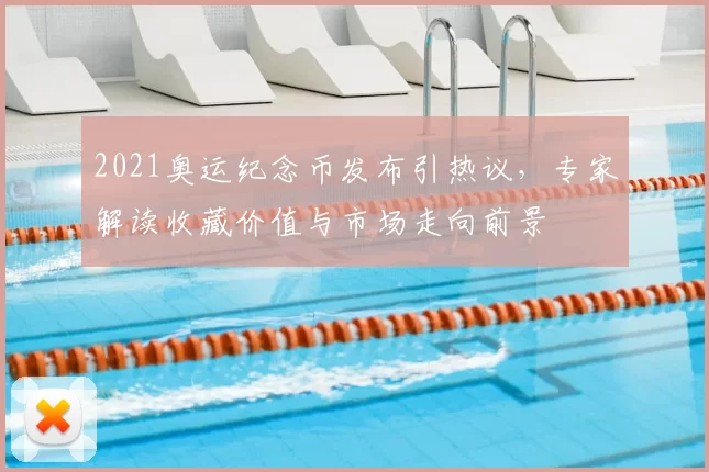 2021奥运纪念币发布引热议，专家解读收藏价值与市场走向前景