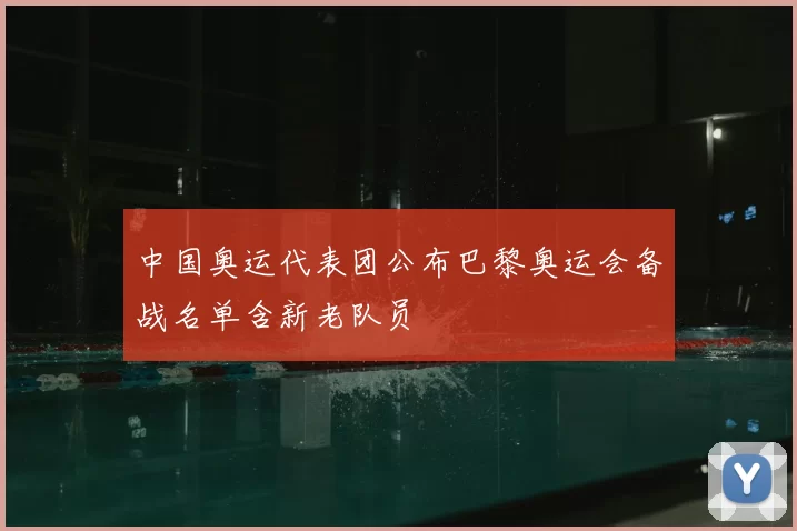 中国奥运代表团公布巴黎奥运会备战名单含新老队员