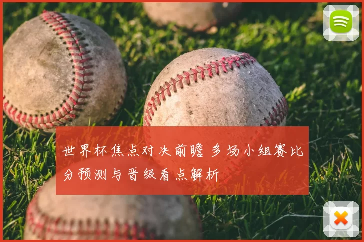 世界杯焦点对决前瞻 多场小组赛比分预测与晋级看点解析