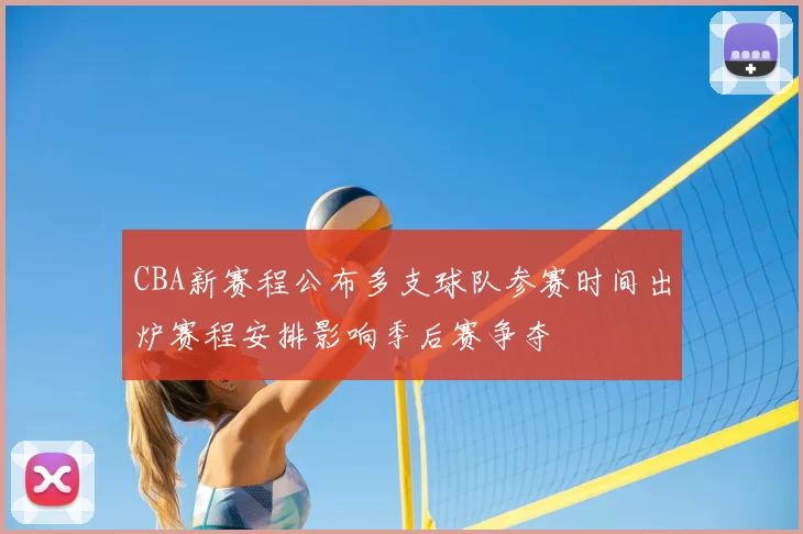 CBA新赛程公布多支球队参赛时间出炉赛程安排影响季后赛争夺