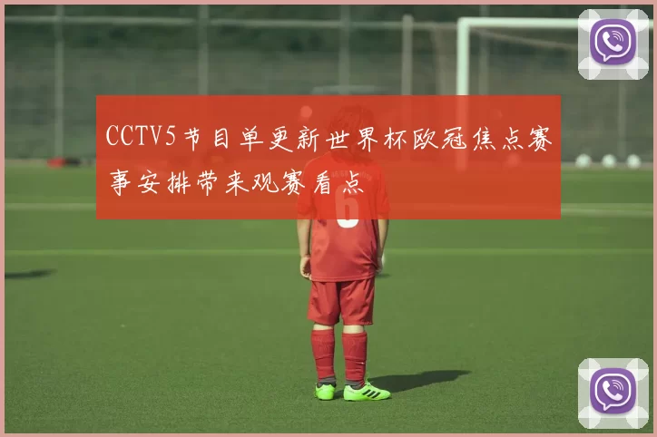 CCTV5节目单更新世界杯欧冠焦点赛事安排带来观赛看点