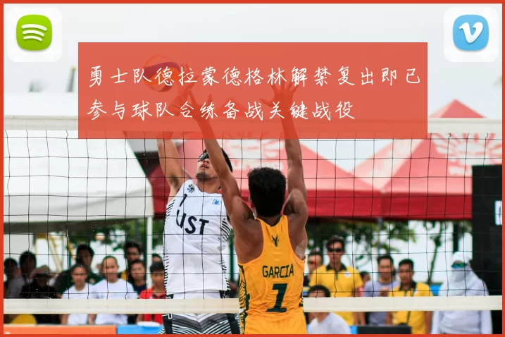 勇士队德拉蒙德格林解禁复出即已参与球队合练备战关键战役
