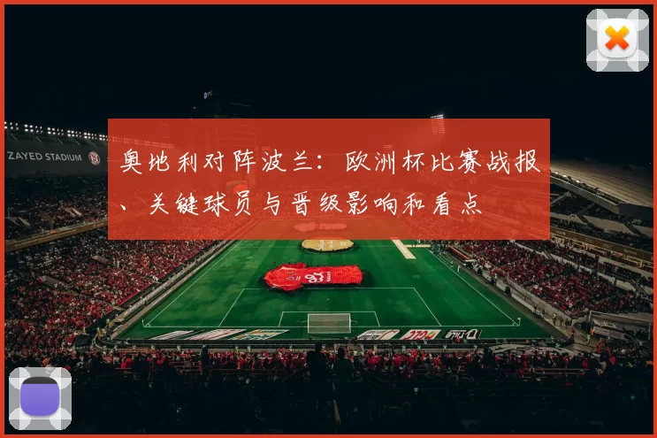奥地利对阵波兰:欧洲杯比赛战报、关键球员与晋级影响和看点