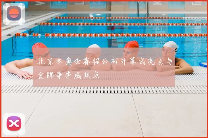 北京冬奥会赛程公布开幕式亮点与金牌争夺成焦点