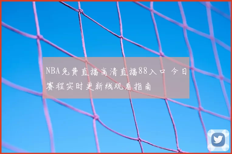 NBA免费直播高清直播88入口 今日赛程实时更新线观看指南