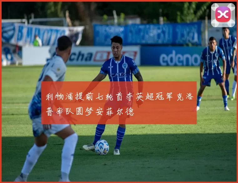 利物浦提前七轮首夺英超冠军克洛普率队圆梦安菲尔德