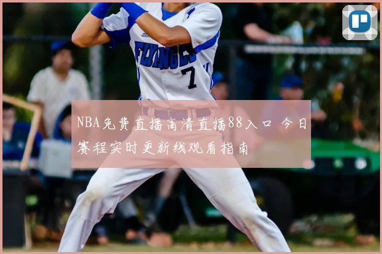 NBA免费直播高清直播88入口 今日赛程实时更新线观看指南