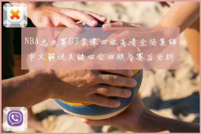 NBA总决赛G3录像回放高清全场集锦 中文解说关键回合回顾与赛后分析