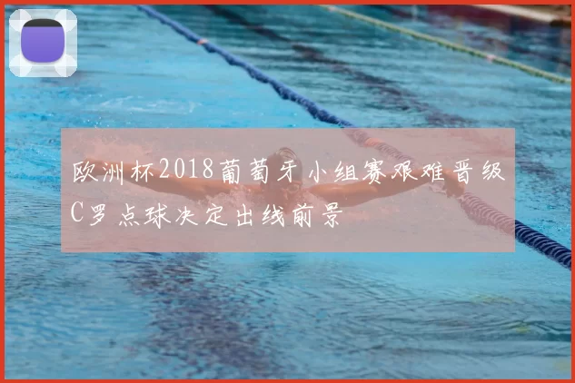 欧洲杯2018葡萄牙小组赛艰难晋级C罗点球决定出线前景