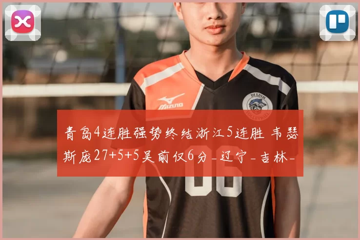 青岛4连胜强势终结浙江5连胜 韦瑟斯庞27+5+5吴前仅6分_辽宁_吉林_1