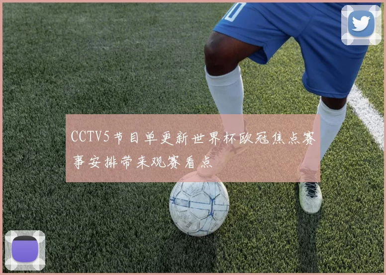 CCTV5节目单更新世界杯欧冠焦点赛事安排带来观赛看点