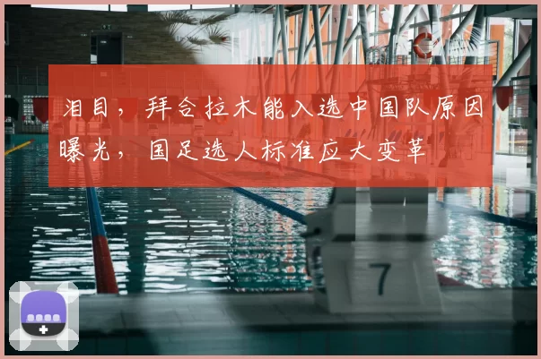 泪目，拜合拉木能入选中国队原因曝光，国足选人标准应大变革