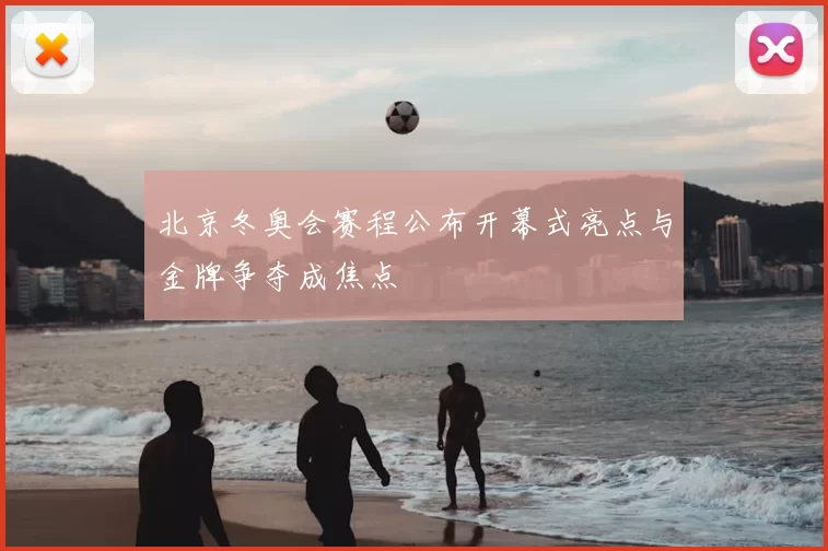 北京冬奥会赛程公布开幕式亮点与金牌争夺成焦点