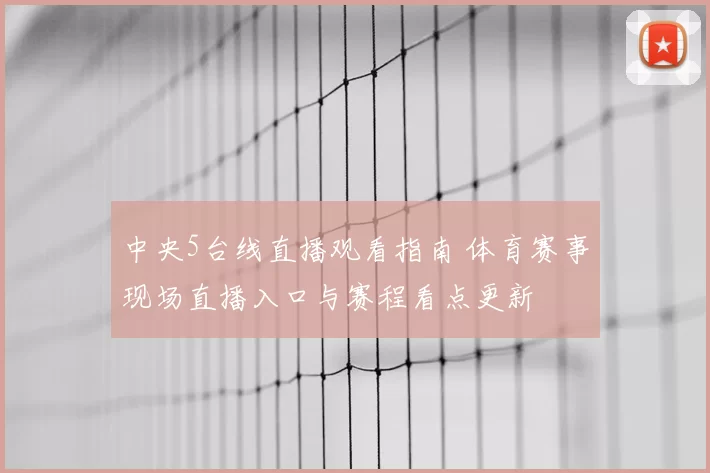 中央5台线直播观看指南 体育赛事现场直播入口与赛程看点更新