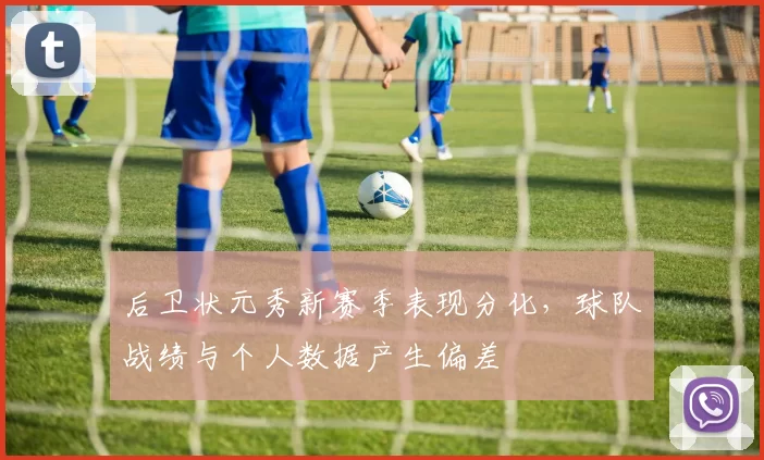 后卫状元秀新赛季表现分化,球队战绩与个人数据产生偏差