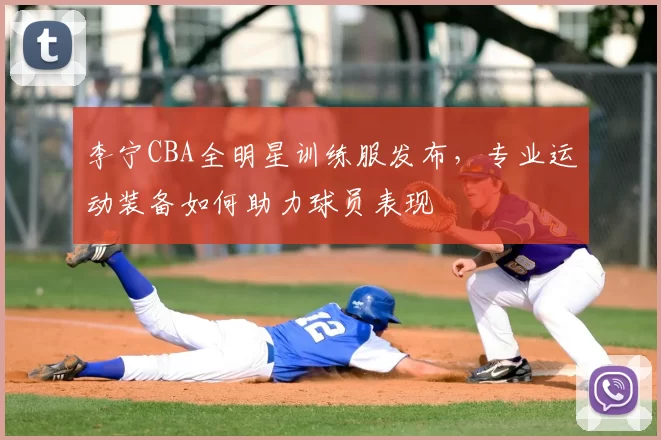 李宁CBA全明星训练服发布，专业运动装备如何助力球员表现