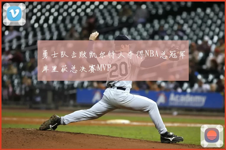 勇士队击败凯尔特人夺得NBA总冠军库里获总决赛MVP