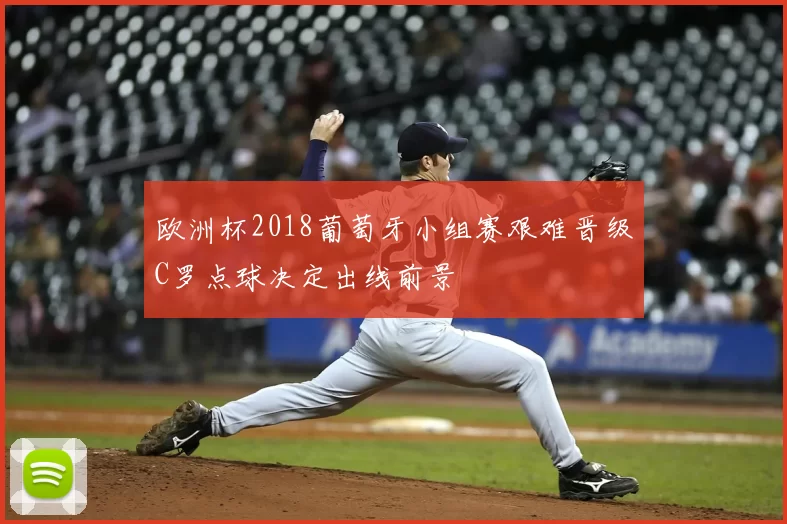 欧洲杯2018葡萄牙小组赛艰难晋级C罗点球决定出线前景