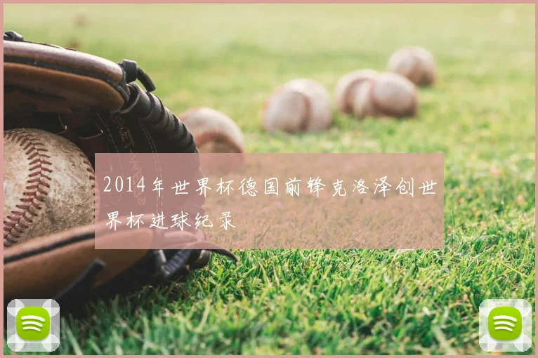 2014年世界杯德国前锋克洛泽创世界杯进球纪录