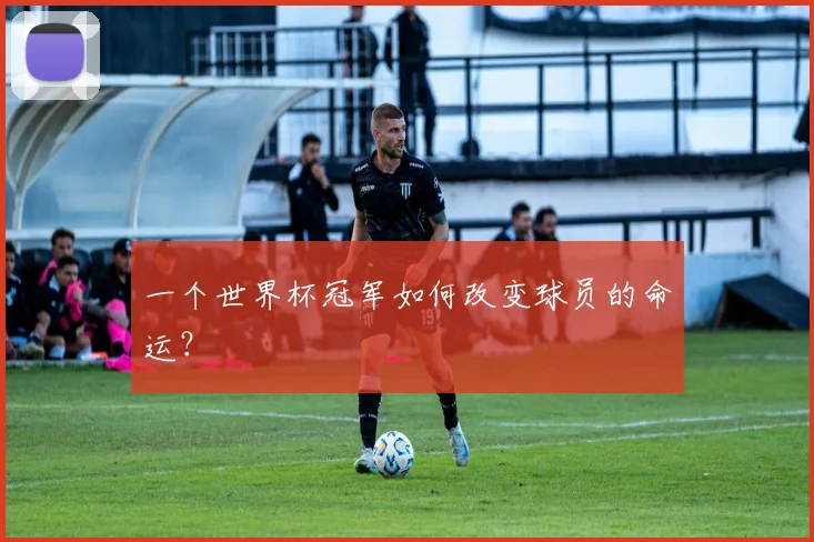 一个世界杯冠军如何改变球员的命运？