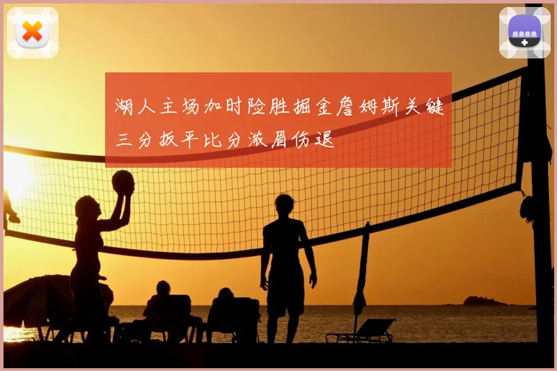 湖人主场加时险胜掘金詹姆斯关键三分扳平比分浓眉伤退