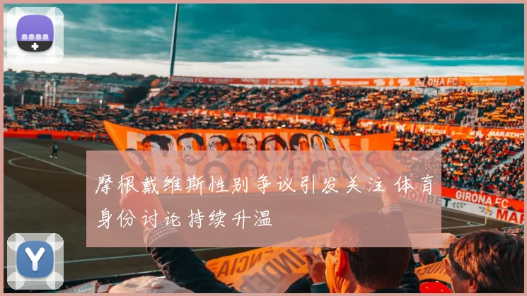 摩根戴维斯性别争议引发关注 体育身份讨论持续升温