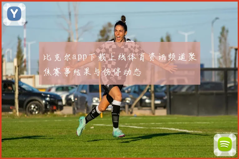 比克尔app下载上线体育资讯频道聚焦赛事结果与伤停动态