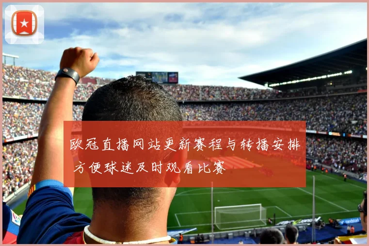 欧冠直播网站更新赛程与转播安排 方便球迷及时观看比赛