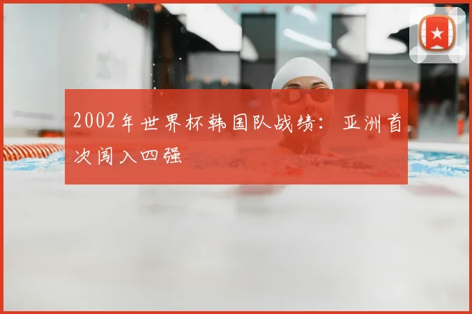 2002年世界杯韩国队战绩：亚洲首次闯入四强